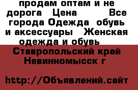 продам оптам и не дорога › Цена ­ 150 - Все города Одежда, обувь и аксессуары » Женская одежда и обувь   . Ставропольский край,Невинномысск г.